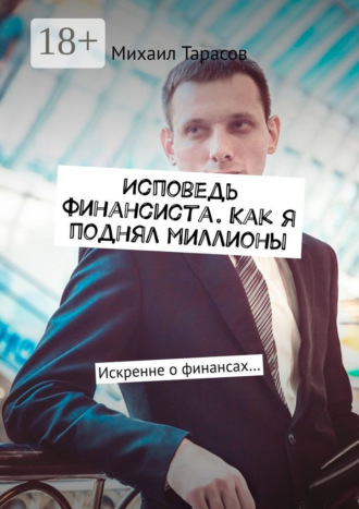 Михаил Тарасов. Исповедь финансиста. Как я поднял миллионы. Искренне о финансах…
