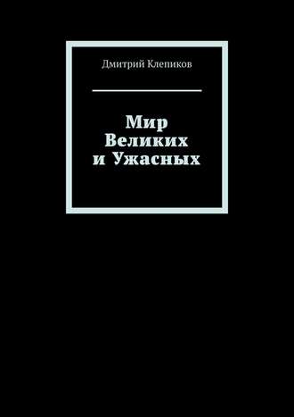 Дмитрий Клепиков. Мир Великих и Ужасных