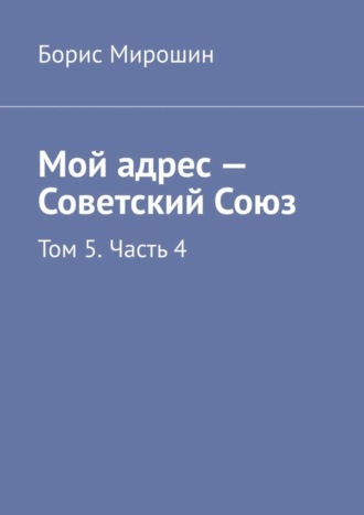 Обложка книги «Мой адрес – Советский Союз. Том 5. Часть 4»