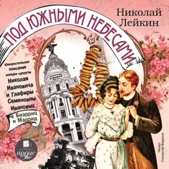 Обложка книги «Под южными небесами. Юмористическое описание поездки супругов Николая Ивановича и Глафиры Семеновны Ивановых в Биарриц и Мадрид»