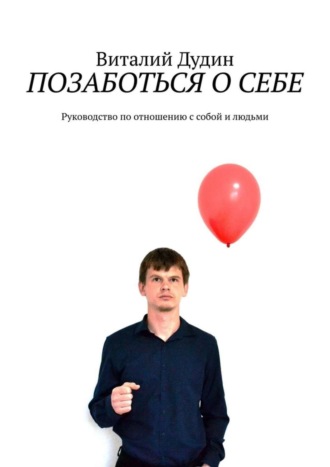 Виталий Дудин. Позаботься о себе. Руководство по отношению с собой и людьми