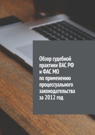 Сергей Назаров. Обзор судебной практики ВАС РФ и ФАС МО по применению процессуального законодательства за 2012 год