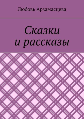 Любовь Арзамасцева. Сказки и рассказы