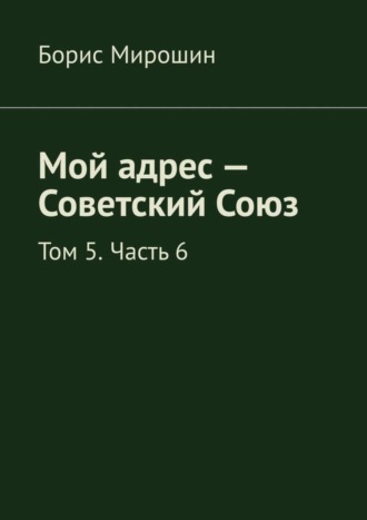 Обложка книги «Мой адрес – Советский Союз. Том 5. Часть 6»