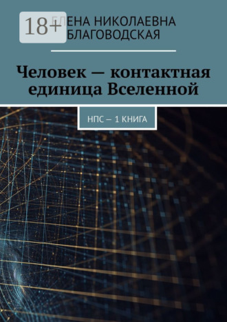 Елена Николаевна Благоводская. Человек – контактная единица Вселенной. НПС. 1 книга