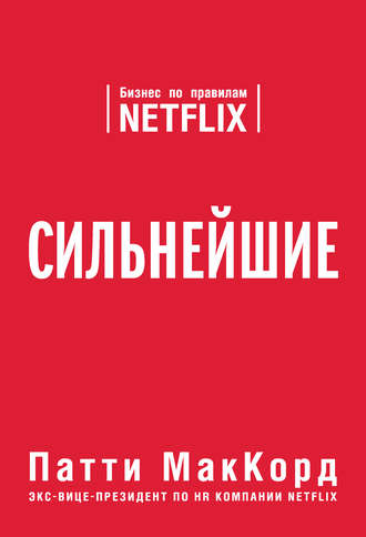 Патти МакКорд. Сильнейшие. Бизнес по правилам Netflix