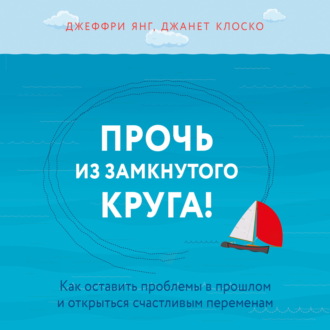 Обложка книги «Прочь из замкнутого круга! Как оставить проблемы в прошлом и впустить в свою жизнь счастье»