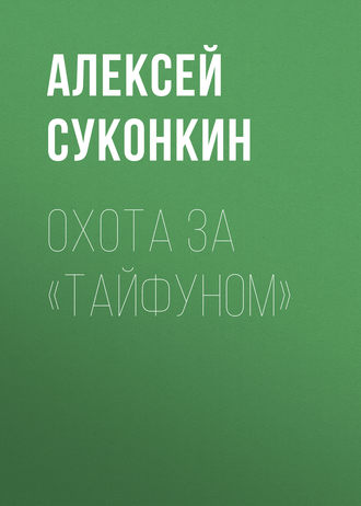 Алексей Суконкин. Охота за «Тайфуном»