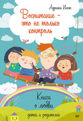 Адриана Имж. Воспитание – это не только контроль. Книга о любви детей и родителей