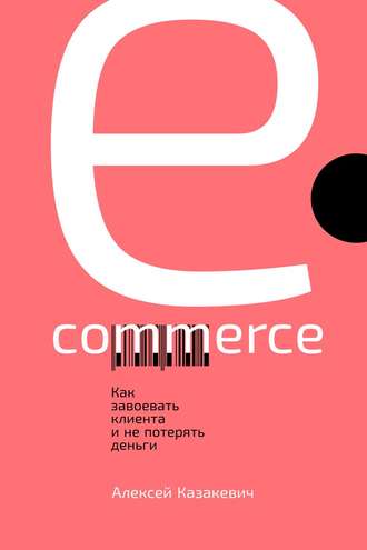Алексей Казакевич. E-commerce. Как завоевать клиента и не потерять деньги