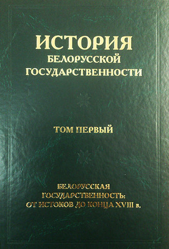 Обложка книги «История белорусской государственности. Том первый. Белорусская государственность: от истоков до конца XVIII в.»