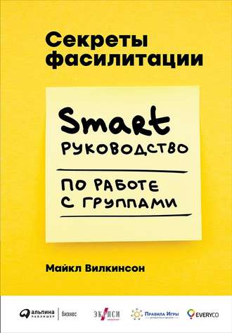 Майкл Вилкинсон. Секреты фасилитации. SMART-руководство по работе с группами