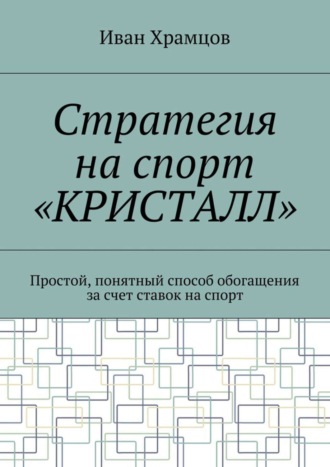 Иван Александрович Храмцов. Стратегия на спорт «Кристалл». Простой, понятный способ обогащения за счет ставок на спорт