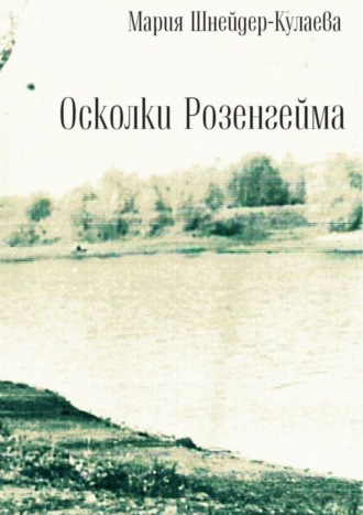 Мария Шнейдер-Кулаева. Осколки Розенгейма. Интервью, воспоминания, письма