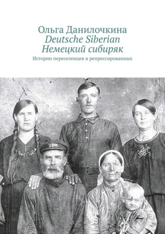 Ольга Данилочкина. Deutsche Siberian. Немецкий сибиряк. Истории переселенцев и репрессированных