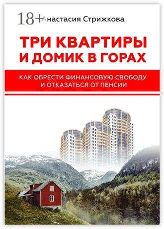 Обложка книги «Три квартиры и домик в горах. Как обрести финансовую свободу и отказаться от пенсии»