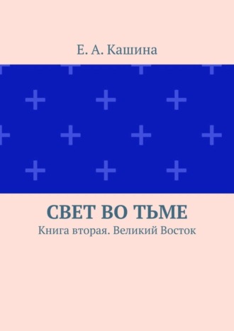 Е. А. Кашина. Свет во тьме. Книга вторая. Великий Восток