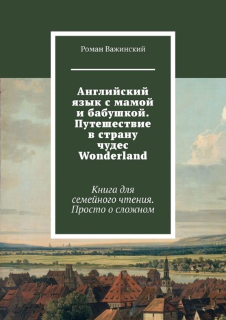 Обложка книги «Английский язык с мамой и бабушкой. Путешествие в страну чудес Wonderland. Книга для семейного чтения. Просто о сложном»