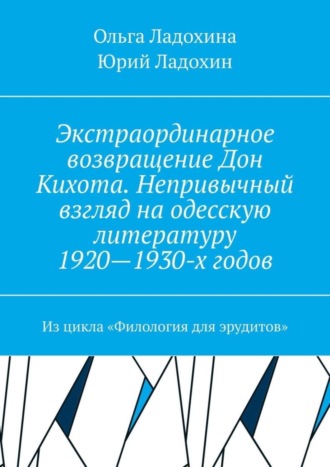 Юрий Ладохин. Экстраординарное возвращение Дон Кихота. Непривычный взгляд на одесскую литературу 1920—1930-х годов. Из цикла «Филология для эрудитов»