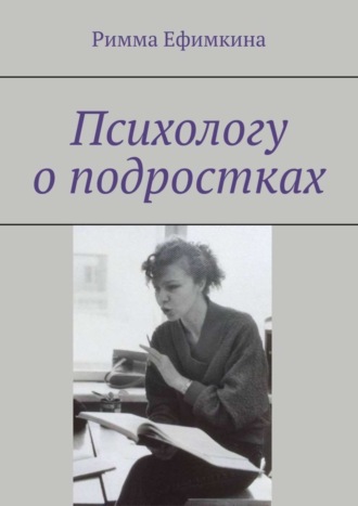 Римма Ефимкина. Психологу о подростках