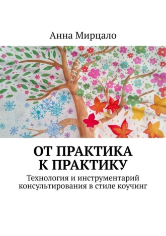 Анна Мирцало. От практика к практику. Технология и инструментарий консультирования в стиле коучинг