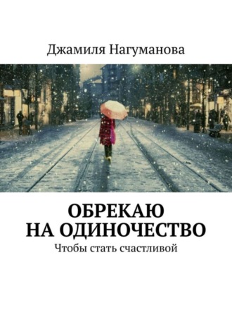 Джамиля Нагуманова. Обрекаю на одиночество. Чтобы стать счастливой