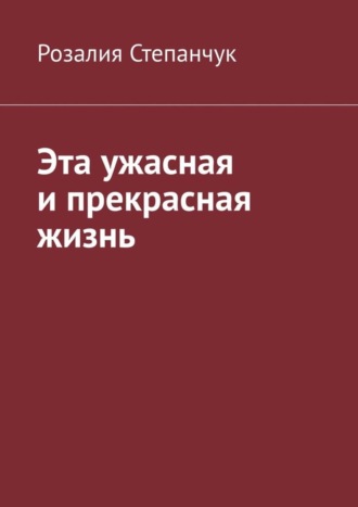 Розалия Степанчук. Эта ужасная и прекрасная жизнь