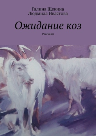 Галина Щекина. Ожидание коз. Рассказы