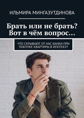 Обложка книги «Брать или не брать? Вот в чём вопрос… Что скрывают от нас банки при покупке квартиры в ипотеку?»