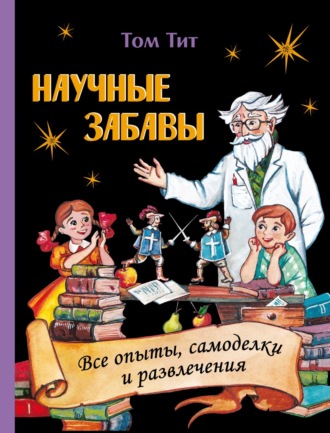 Обложка книги «Научные забавы. Интересные опыты, самоделки, развлечения»