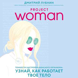 Обложка книги «Project woman. Тонкости настройки женского организма: узнай, как работает твое тело»