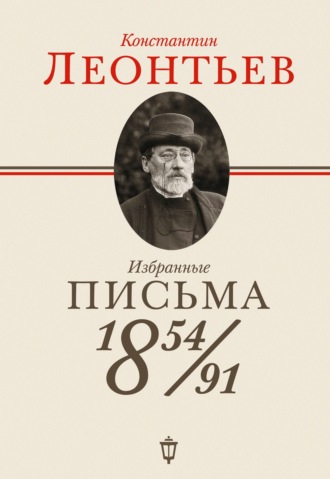 Константин Николаевич Леонтьев. Избранные письма. 1854–1891