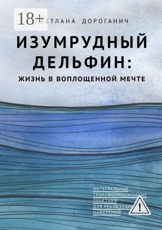 Обложка книги «Изумрудный дельфин: жизнь в воплощенной мечте. Интегральные трансформационные практики для реализации намерений»