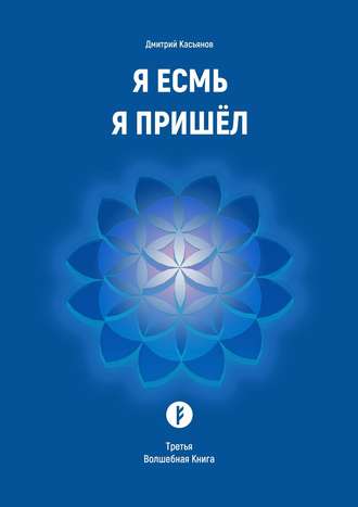 Дмитрий Касьянов. Я Есмь Я Пришёл. Третья Волшебная Книга