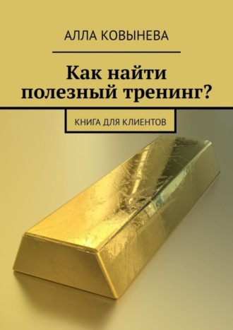 Алла Ковынева. Как найти полезный тренинг? Книга для клиентов