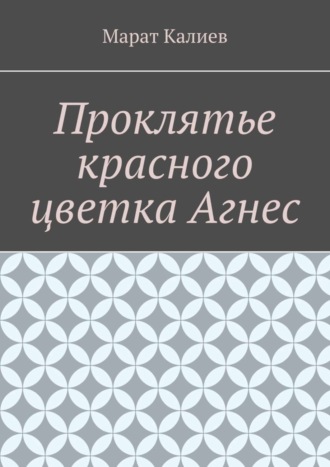 Марат Калиев. Проклятье красного цветка Агнес