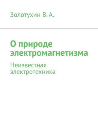 Обложка книги «О природе электромагнетизма. Неизвестная электротехника»