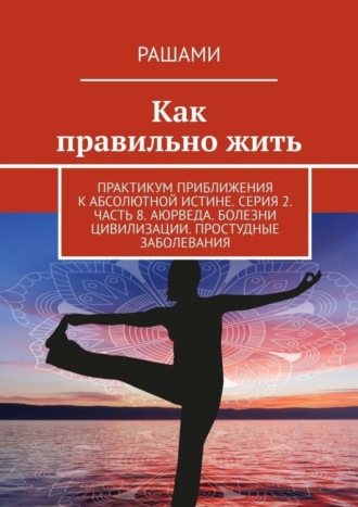 Рашами. Как правильно жить. Практикум приближения к абсолютной истине. Серия 2. Часть 8. Аюрведа. Болезни цивилизации. Простудные заболевания