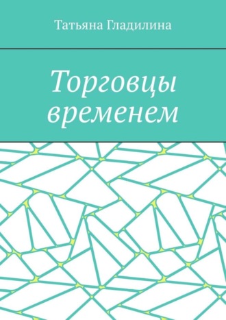 Татьяна Сергеевна Гладилина. Торговцы временем