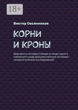 Обложка книги «Корни и кроны. Фрагменты истории Сибири в лицах одного сибирского рода (документальное историко-генеалогическое исследование)»
