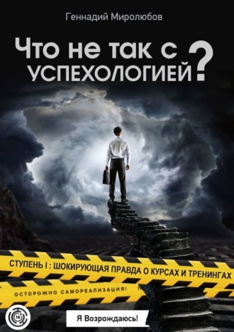 Геннадий Миролюбов. Что не так с Успехологией? Ступень I: Шокирующая правда о курсах и тренингах