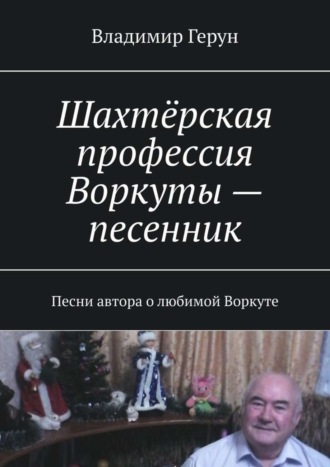 Обложка книги «Шахтёрская профессия Воркуты – песенник. Песни автора о любимой Воркуте»