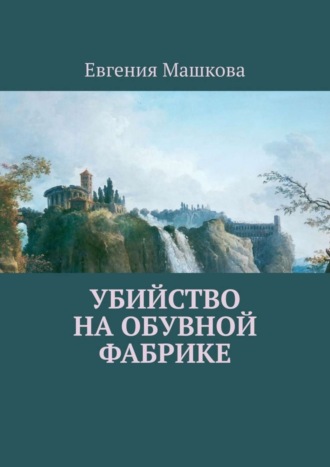 Евгения Машкова. Убийство на обувной фабрике