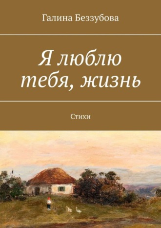 Галина Беззубова. Я люблю тебя, жизнь. Стихи