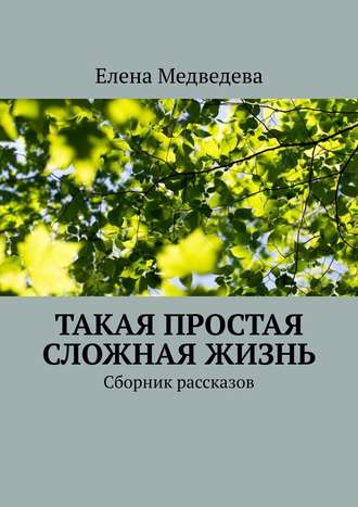 Елена Медведева. Такая простая сложная жизнь. Сборник рассказов