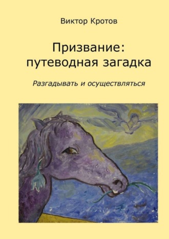 Виктор Кротов. Призвание: путеводная загадка. Разгадывать и осуществляться