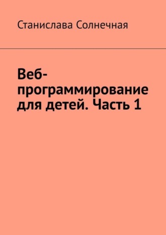 Обложка книги «Веб-программирование для детей. Часть 1»