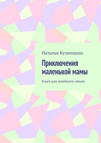 Наталья Кузницына. Приключения маленькой мамы. Книга для семейного чтения