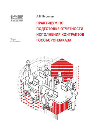 А. В. Яковлев. 1С:Академия ERP. Практикум по подготовке отчетности исполнения контрактов гособоронзаказа (+ epub)