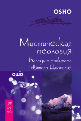 Бхагаван Шри Раджниш (Ошо). Мистическая теология. Беседы о трактате святого Дионисия